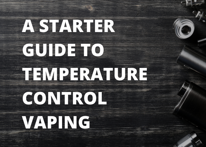 A Starter Guide to Temperature Control Vaping